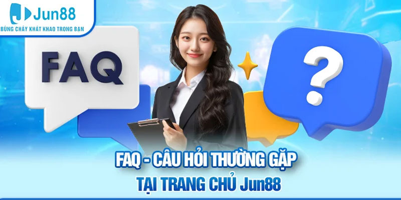 FAQ - Câu hỏi thường gặp tại trang chủ Jun88